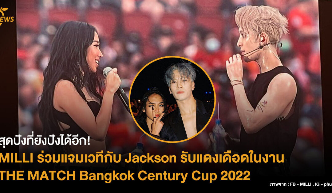 MILLI ร่วมแจมเวทีกับ Jackson รับแดงเดือดในงาน THE MATCH Bangkok Century Cup 2022