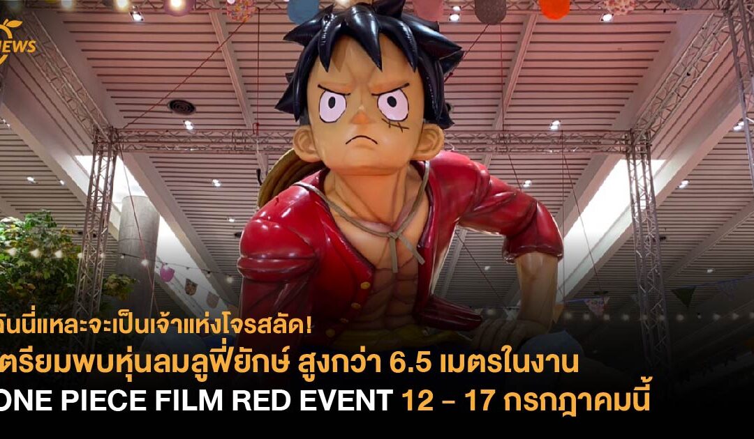 เตรียมพบหุ่นลมลูฟี่ยักษ์ สูงกว่า 6.5 เมตรในงาน ONE PIECE FILM RED EVENT 12 – 17 กรกฎาคมนี้