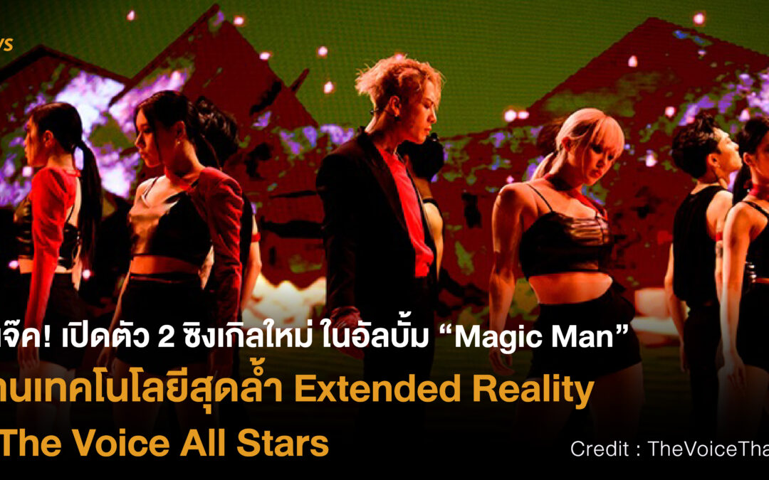 พี่แจ๊ค! เปิดตัว 2 ซิงเกิลใหม่ในอัลบั้ม “Magic Man” ผ่านเทคโนโลยีสุดล้ำ Extended Reality ที่ The Voice All Stars
