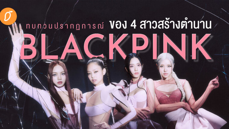 ทบทวนปรากฏการณ์ของ 4 สาวสร้างตำนาน BLACKPINK