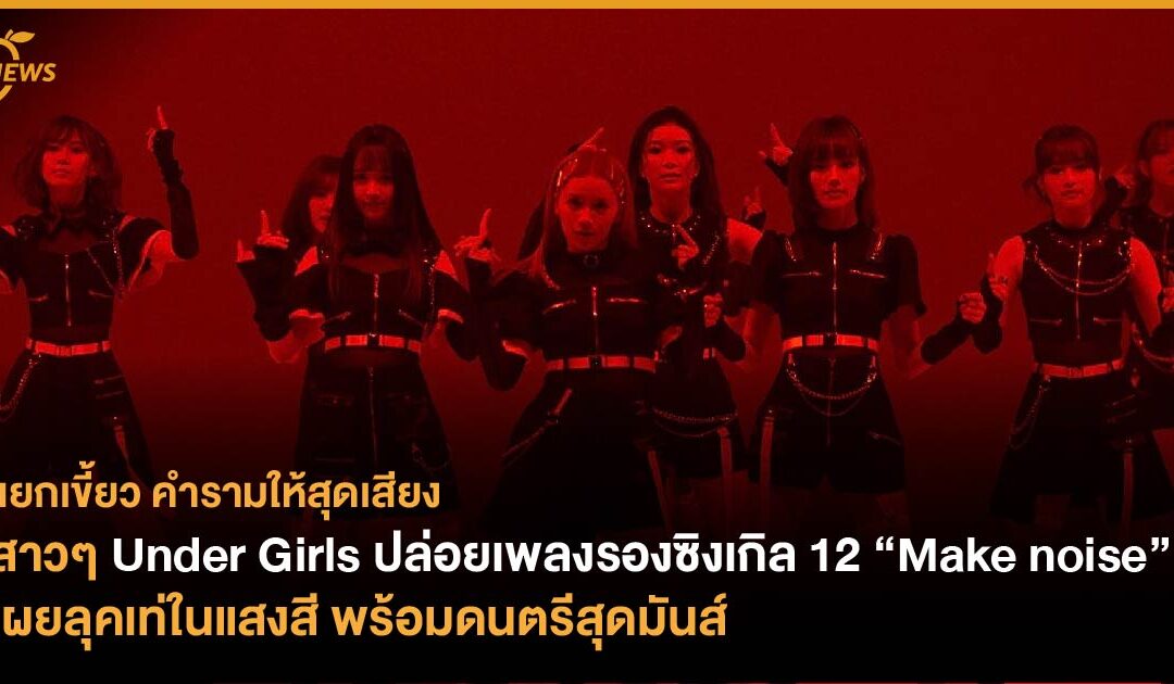 สาวๆ Under Girls ปล่อยเพลงรองซิงเกิล 12 “Make noise” เผยลุคเท่ในแสงสี พร้อมดนตรีสุดมันส์