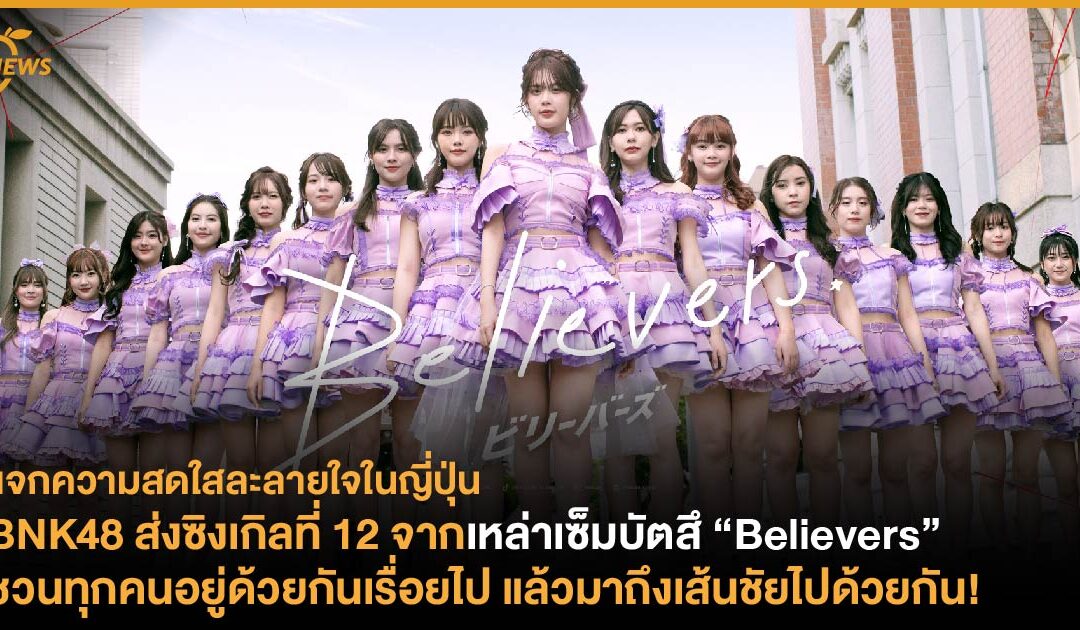 BNK48 ส่งซิงเกิลที่ 12 จากเหล่าเซ็มบัตสึ “Believers”  ชวนทุกคนอยู่ด้วยกันเรื่อยไป แล้วมาถึงเส้นชัยไปด้วยกัน