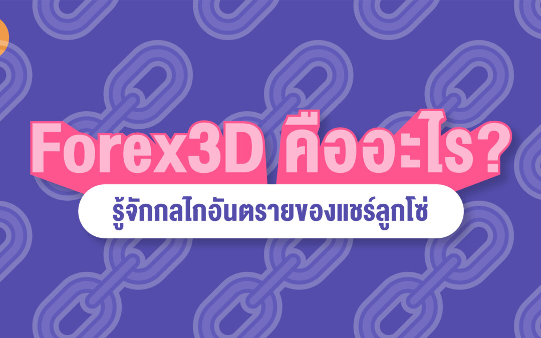 Forex 3D คืออะไร? รู้จักกลไกอันตรายของแชร์ลูกโซ่