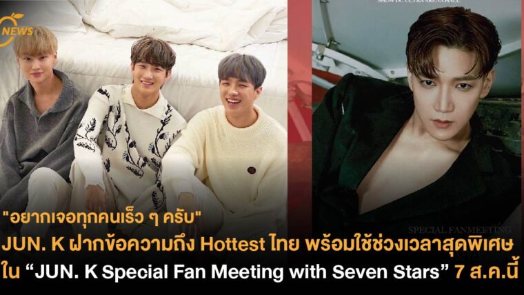JUN. K ฝากข้อความถึง Hottest ไทย พร้อมใช้ช่วงเวลาสุดพิเศษ ใน “JUN. K Special Fan Meeting with Seven Stars” 7 ส.ค.นี้ 