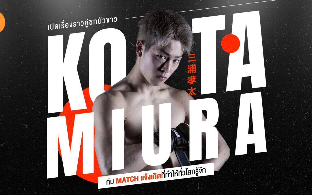 เปิดเรื่องราวคู่ชกบัวขาว “โคตะ มิอุระ” กับ MATCH แจ้งเกิดที่ทำให้ทั่วโลกรู้จัก