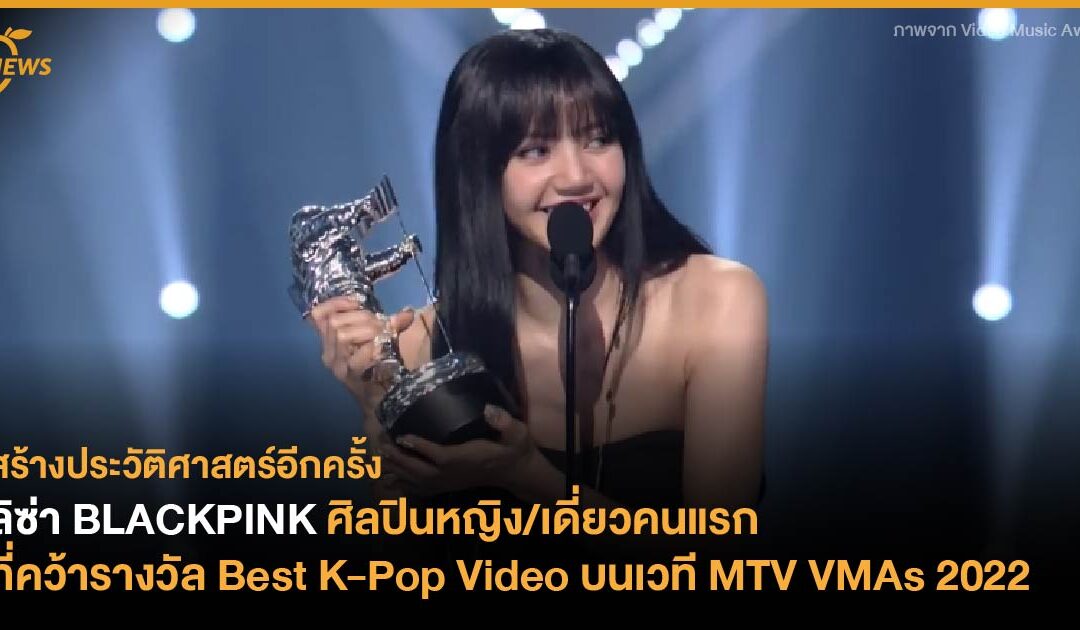 ลิซ่า BLACKPINK ศิลปินหญิง/เดี่ยวคนแรกที่คว้ารางวัล Best K-Pop Video บนเวที MTV VMAs 2022