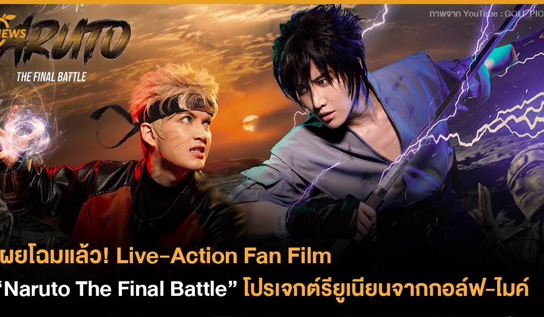 เผยโฉมแล้ว! Live-Action Fan Film “Naruto The Final Battle” โปรเจกต์รียูเนียนจากกอล์ฟ-ไมค์