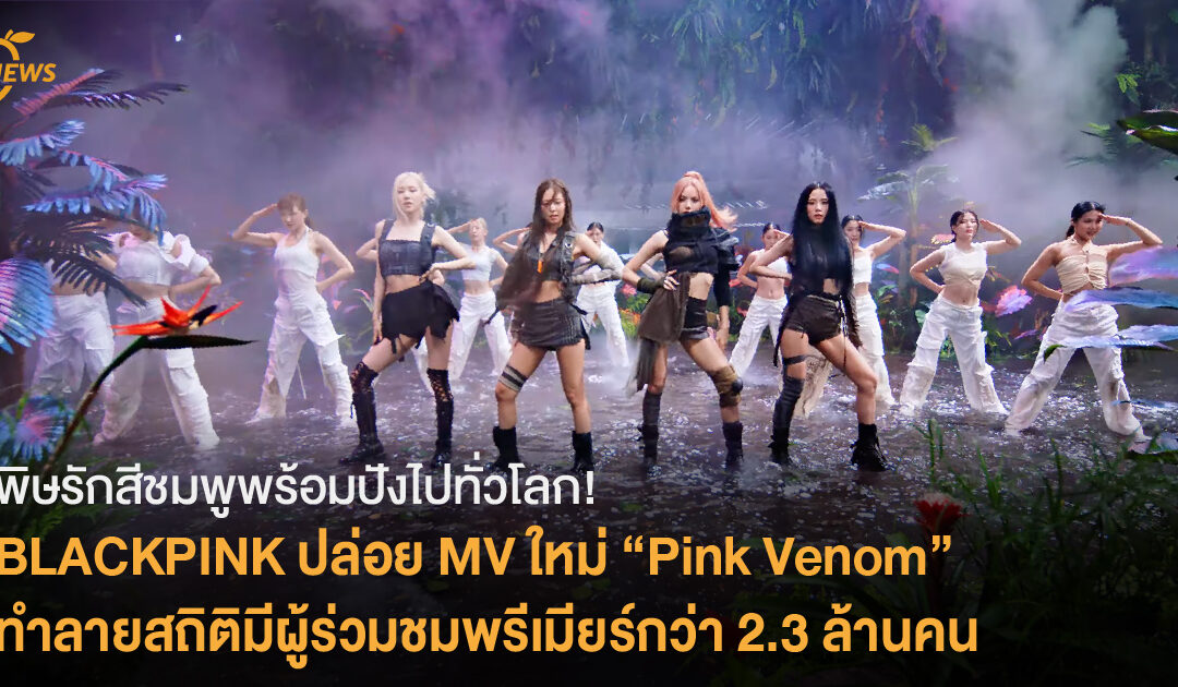 พิษรักสีชมพูพร้อมปังไปทั่วโลก! BLACKPINK ปล่อย MV ใหม่ “Pink Venom” ทำลายสถิติมีผู้ร่วมชมพรีเมียร์กว่า 2.3 ล้านคน