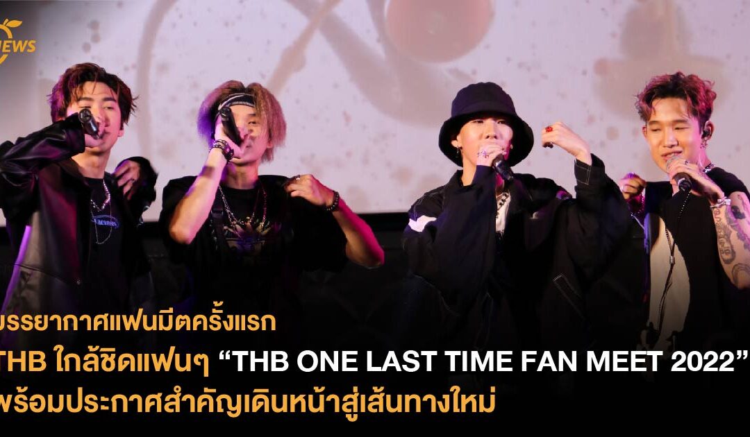 บรรยากาศแฟนมีตครั้งแรก THB ใกล้ชิดแฟนๆ “THB ONE LAST TIME FAN MEET 2022” พร้อมประกาศสำคัญเดินหน้าสู่เส้นทางใหม่