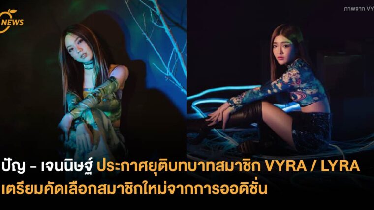 ปัญ - เจนนิษฐ์ ประกาศยุติบทบาทสมาชิก VYRA / LYRA  เตรียมคัดเลือกสมาชิกใหม่จากการออดิชั่น