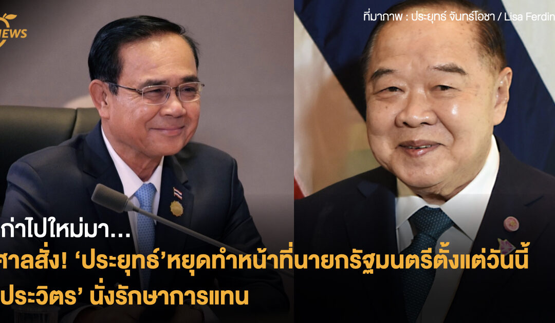 เก่าไปใหม่มา… ศาลสั่ง! ‘ประยุทธ์’หยุดทำหน้าที่นายกรัฐมนตรีตั้งแต่วันนี้ ‘ประวิตร’ นั่งรักษาการแทน