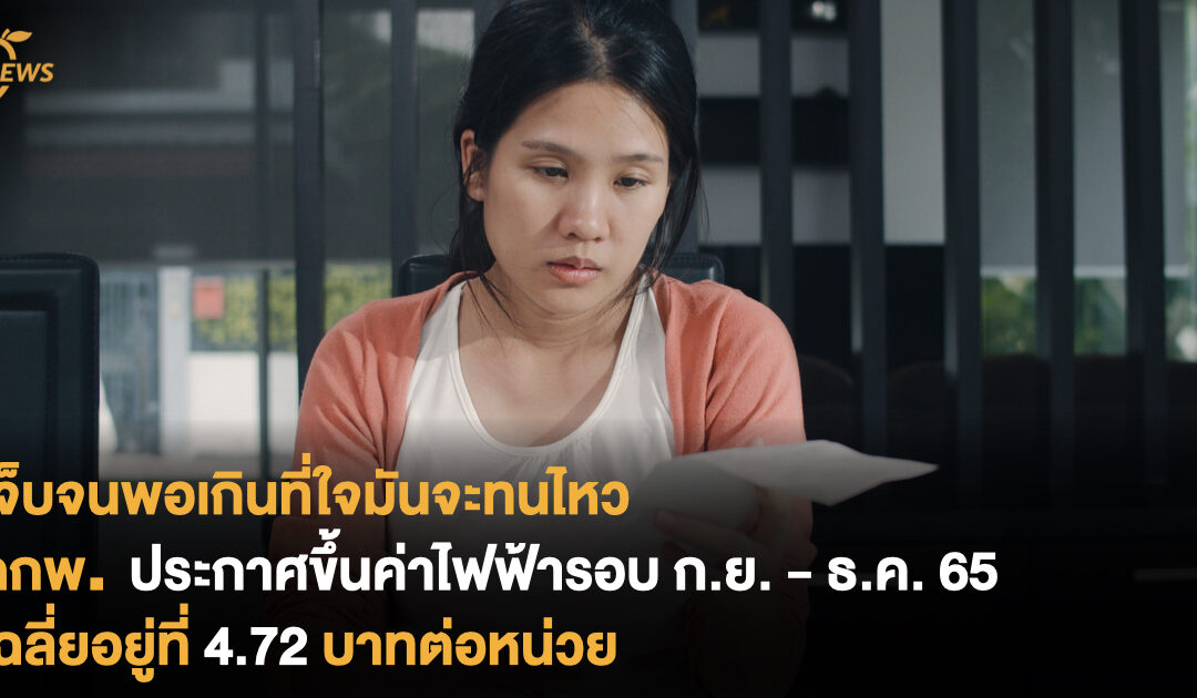 เจ็บจนพอเกินที่ใจมันจะทนไหว กกพ. ประกาศขึ้นค่าไฟฟ้ารอบ ก.ย.- ธ.ค. 65 เฉลี่ยอยู่ที่ 4.72 บาทต่อหน่วย