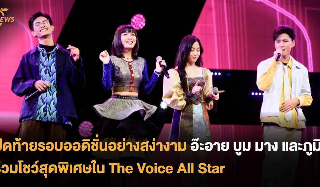 ปิดท้ายรอบออดิชั่นอย่างสง่างาม อ๊ะอาย บูม มาง และภูมิ ร่วมโชว์สุดพิเศษใน The Voice All Star