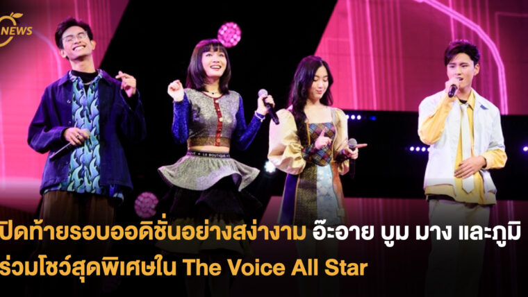 ปิดท้ายรอบออดิชั่นอย่างสง่างาม อ๊ะอาย บูม มาง และภูมิ ร่วมโชว์สุดพิเศษใน The Voice All Star