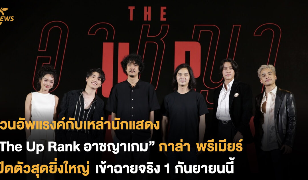 ชวนอัพแรงค์กับเหล่านักแสดง “The Up Rank อาชญาเกม” กาล่า พรีเมียร์ เปิดตัวสุดยิ่งใหญ่ พร้อมโชว์สุดพิเศษภายในงาน เข้าฉายจริง 1 กันยายนนี้