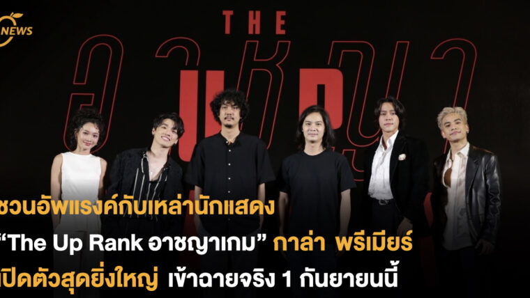 ชวนอัพแรงค์กับเหล่านักแสดง “The Up Rank อาชญาเกม” กาล่า พรีเมียร์ เปิดตัวสุดยิ่งใหญ่ พร้อมโชว์สุดพิเศษภายในงาน เข้าฉายจริง 1 กันยายนนี้