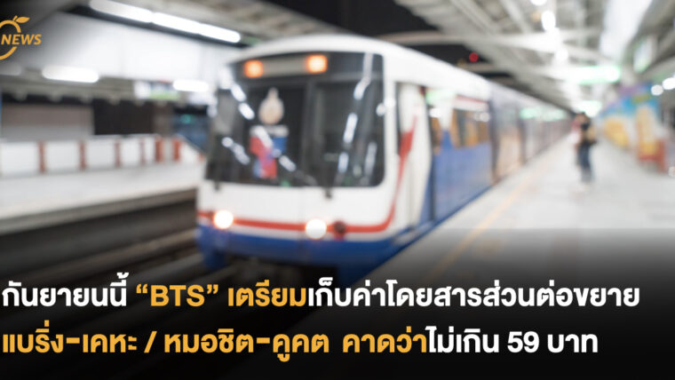 พร้อมกันหรือยัง? กันยานี้ “BTS” เตรียมเก็บค่าโดยสารส่วนต่อขยาย แบริ่ง-เคหะ / หมอชิต-คูคต คาดว่าไม่เกิน 59 บาท