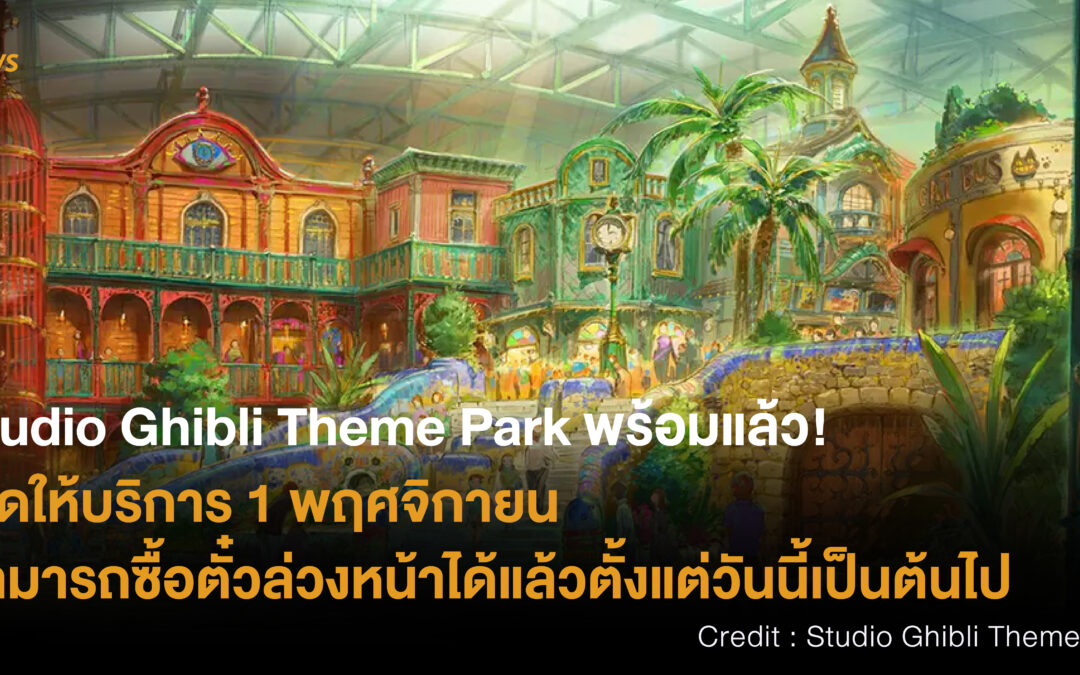 Studio Ghibli Theme Park พร้อมแล้ว! เปิดให้บริการ 1 พฤศจิกายน สามารถซื้อตั๋วล่วงหน้าได้แล้วตั้งแต่วันนี้เป็นต้นไป