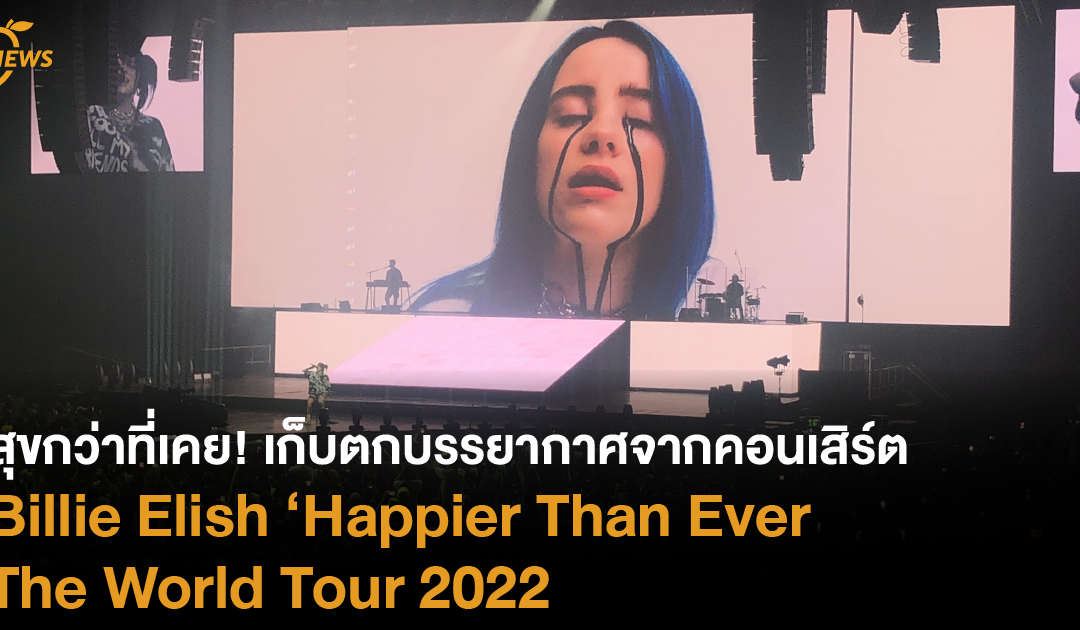 สุขกว่าที่เคย! เก็บตกบรรยากาศจากคอนเสิร์ต Billie Elish ‘Happier Than Ever The World Tour 2022
