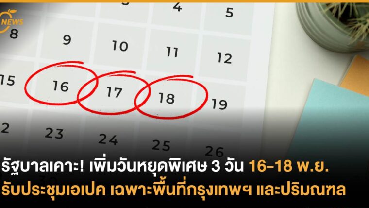 รัฐบาลเคาะ! เพิ่มวันหยุดพิเศษ 3 วัน 16-18 พ.ย.รับประชุมเอเปค  เฉพาะพื้นที่กรุงเทพฯ และปริมณฑล