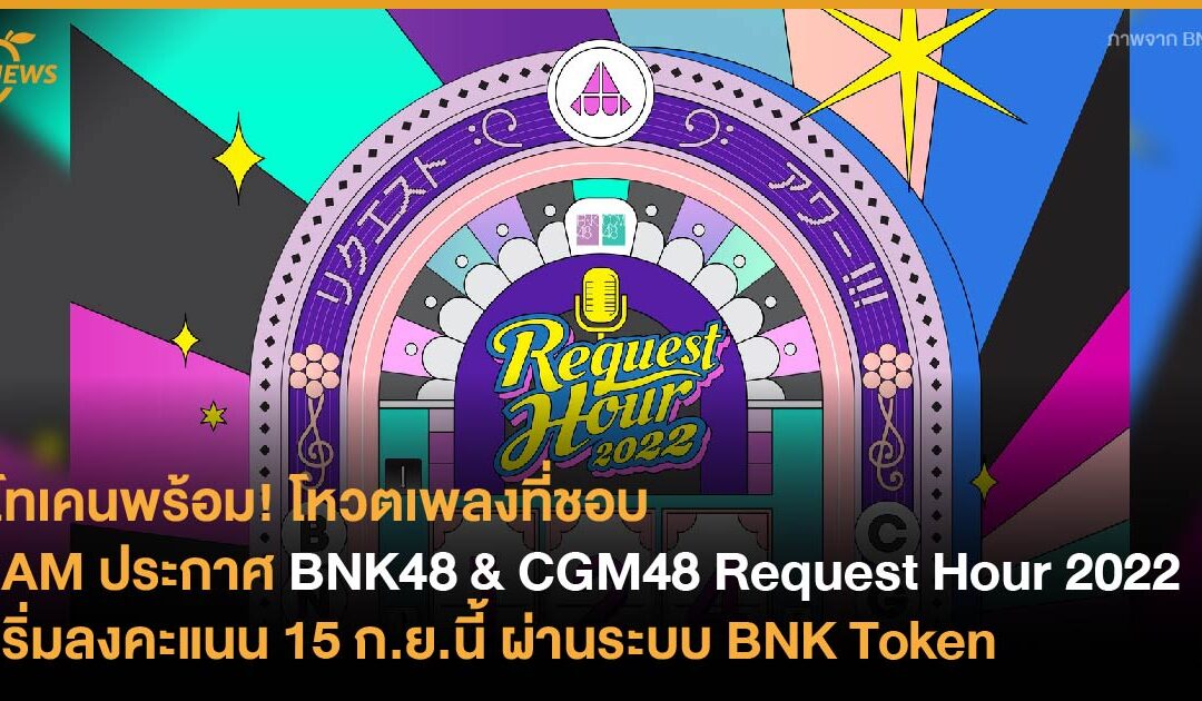 iAM ประกาศ BNK48 & CGM48 Request Hour 2022 เตรียมปักหมุดการแสดงที่อยากชม เริ่มลงคะแนน 15 ก.ย.นี้ ผ่านระบบ BNK Token