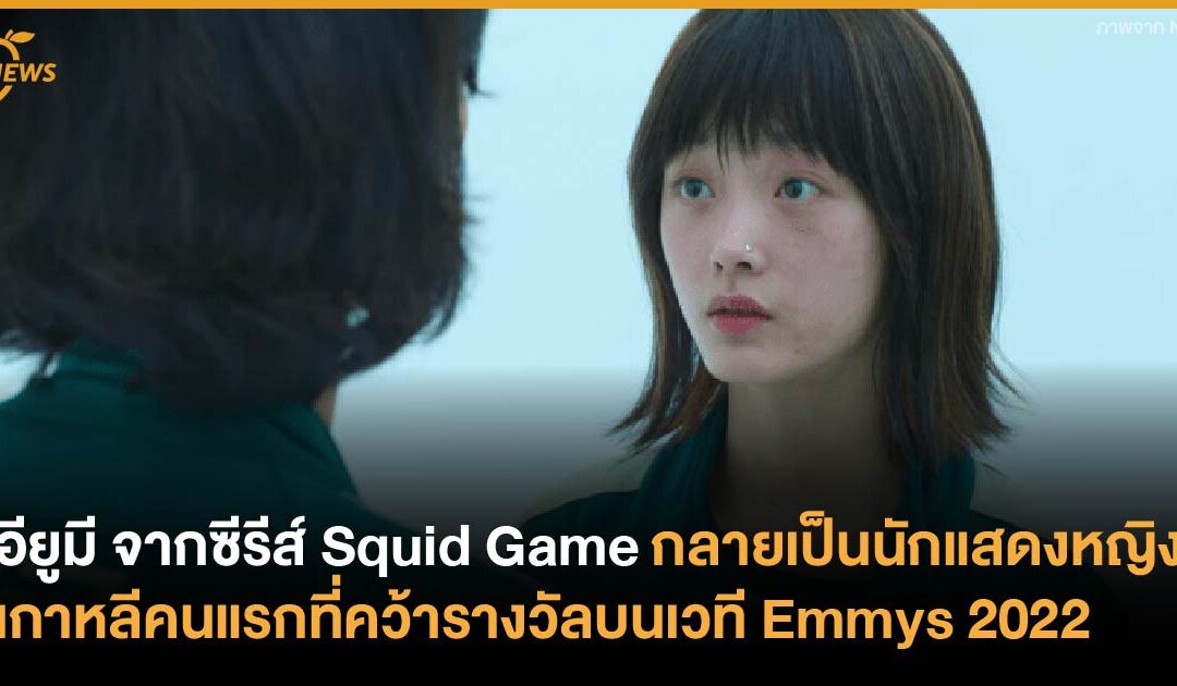 อียูมี จากซีรีส์ Squid Game กลายเป็นนักแสดงหญิงเกาหลีคนแรกที่คว้ารางวัลบนเวที Emmys 2022