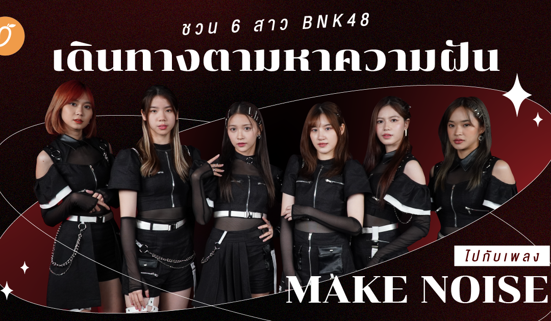 ชวน 6 สาว BNK48 เดินทางตามหาความฝันไปกับเพลง Make Noise