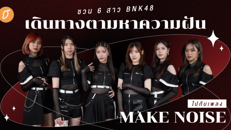 ชวน 6 สาว BNK48 เดินทางตามหาความฝันไปกับเพลง Make Noise