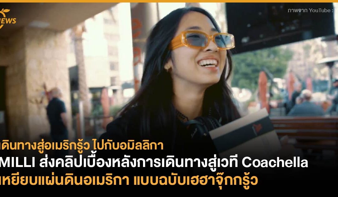 MILLI ส่งคลิปเบื้องหลังการเดินทางสู่เวที Coachella เหยียบแผ่นดินอเมริกา แบบฉบับเฮฮาจุ๊กกรู้ว