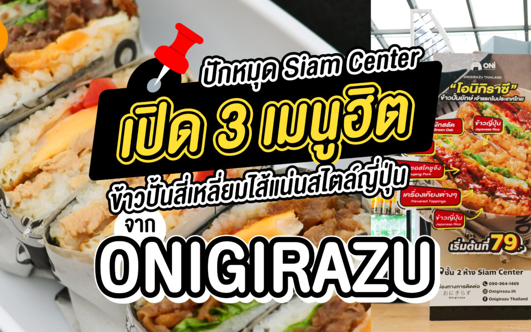 ปักหมุด Siam Center เปิด 3 เมนูฮิต  ข้าวปั้นสี่เหลี่ยมไส้แน่นสไตล์ญี่ปุ่นจาก Onigirazu