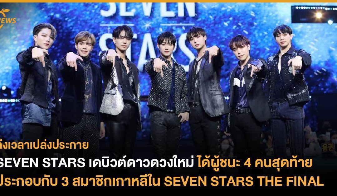 SEVEN STARS เดบิวต์ดาวดวงใหม่ ได้ผู้ชนะ 4 คนสุดท้าย ประกอบกับ 3 สมาชิกเกาหลีใน SEVEN STARS THE FINAL