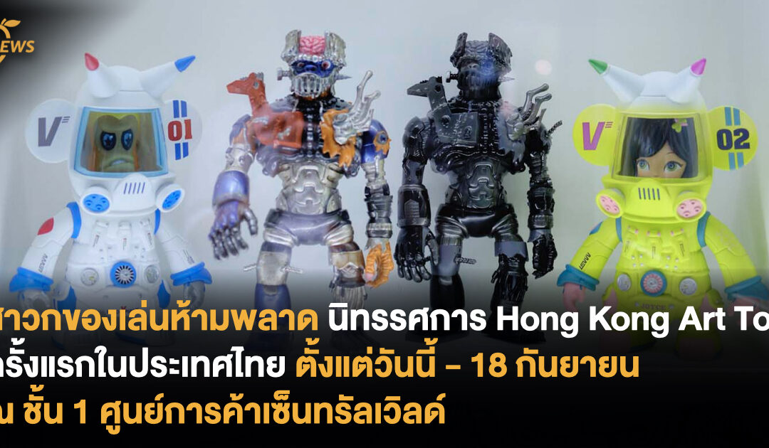 สาวกของเล่นห้ามพลาด เริ่มแล้ว! นิทรรศการ Hong Kong Art Toy ครั้งแรกในประเทศไทย ตั้งแต่วันนี้ – 18 กันยายน ณ ชั้น 1 ศูนย์การค้าเซ็นทรัลเวิลด์
