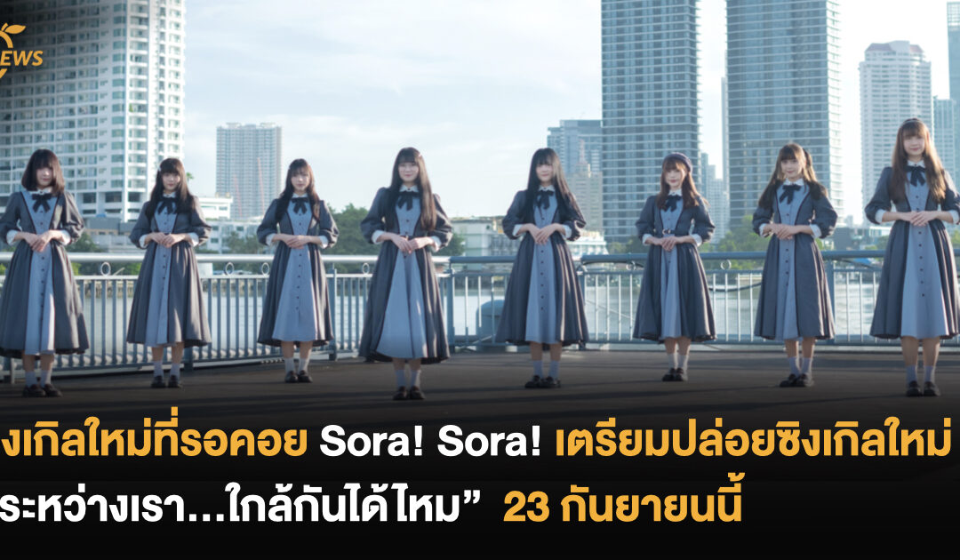 ซิงเกิลใหม่ที่รอคอย Sora! Sora! ไอดอลไทยกลิ่นอายญี่ปุ่น เตรียมปล่อยซิงเกิลใหม่ “ระหว่างเรา…ใกล้กันได้ไหม”
