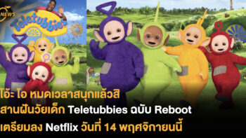 โอ้ะ โอ หมดเวลาสนุกแล้วสิ! สานฝันวัยเด็ก Teletubbies ฉบับ Reboot เตรียมลง Netflix วันที่ 14 พฤศจิกายนนี้
