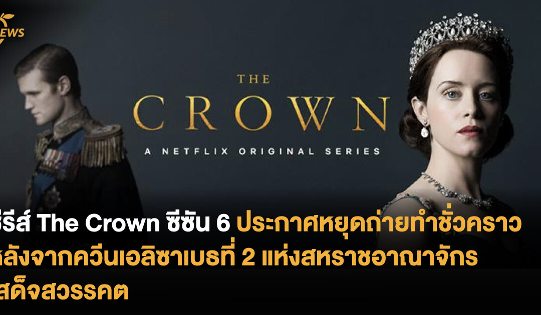 ซีรีส์ The Crown ซีซั่น 6 ประกาศหยุดการถ่ายทำชั่วคราว หลังจากควีนเอลิซาเบธที่ 2 แห่งสหราชอาณาจักร เสด็จสวรรคต