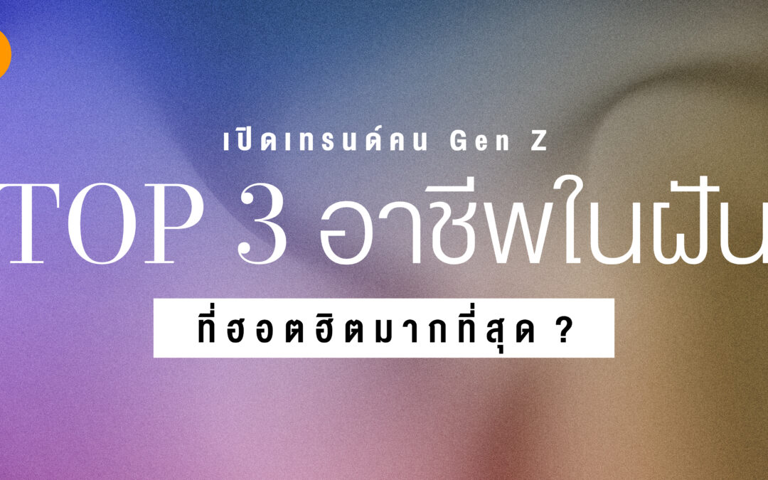 เปิดเทรนด์คน Gen Z – Top 3 อาชีพในฝันที่ฮอตฮิตมากที่สุด