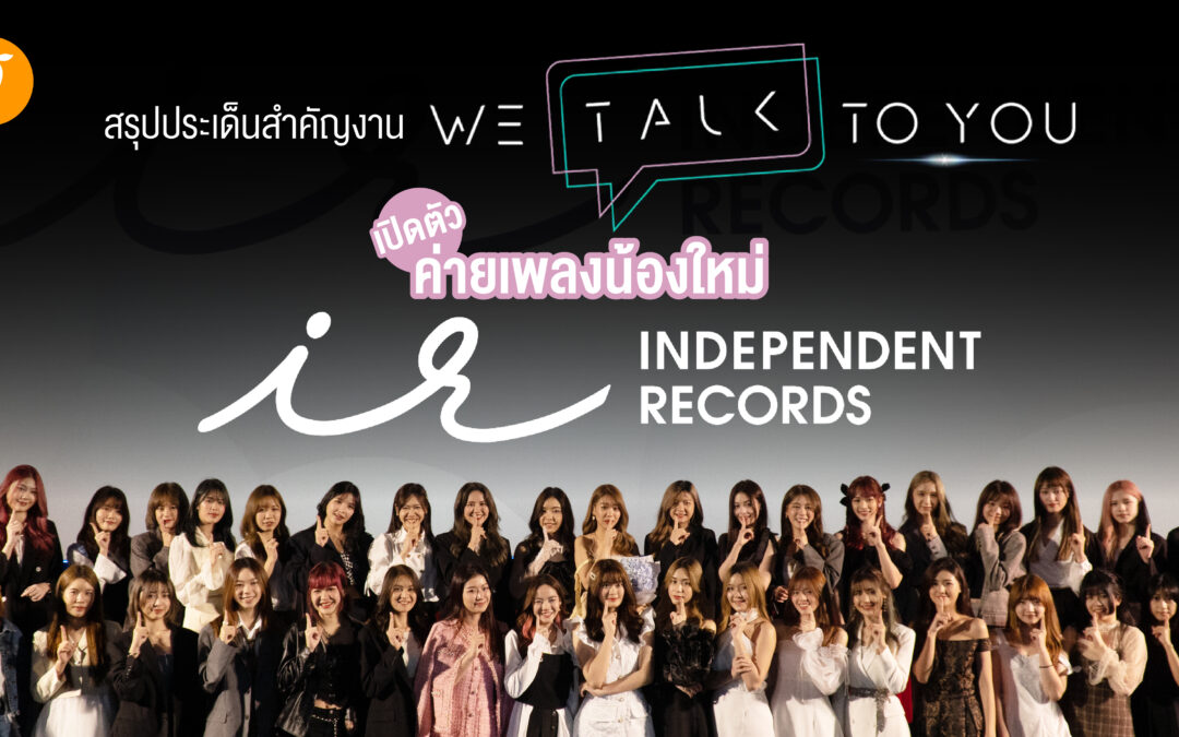 สรุปประเด็นสำคัญงาน We Talk To You เปิดตัวค่ายเพลงน้องใหม่ Independent Records