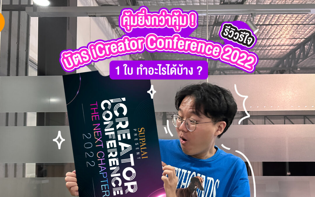 คุ้มยิ่งกว่าคุ้ม ! รีวิวรีใจ บัตร iCreator Conference 2022 1 ใบ ทำอะไรได้บ้าง ?