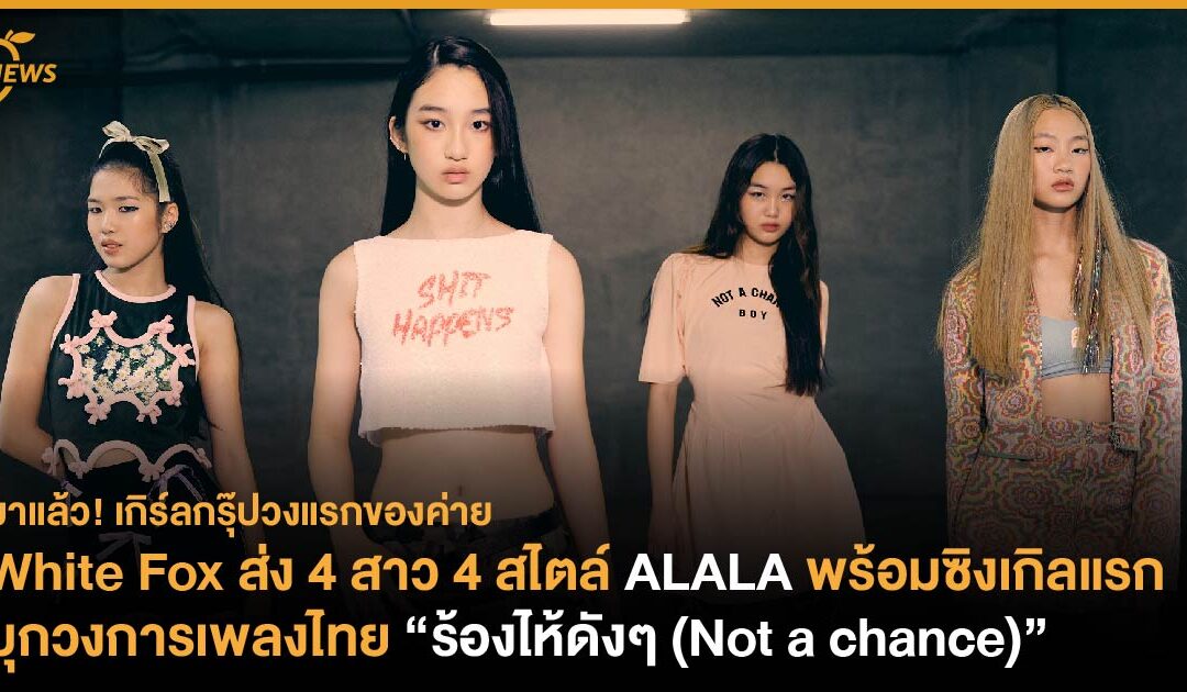 White Fox ส่ง 4 สาว 4 สไตล์ ALALA พร้อมซิงเกิลแรกบุกวงการเพลงไทย “ร้องไห้ดังๆ (Not a chance)”