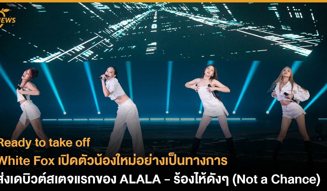 White Fox เปิดตัวน้องใหม่อย่างเป็นทางการ ส่งเดบิวต์สเตจแรกของ ALALA – ร้องไห้ดังๆ (Not a Chance)