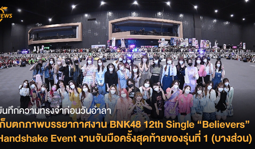 บันทึกความทรงจำก่อนวันอำลา…เก็บตกภาพบรรยากาศงาน BNK48 12th Single “Believers” Handshake Event งานจับมือครั้งสุดท้ายของรุ่นที่ 1 (บางส่วน)