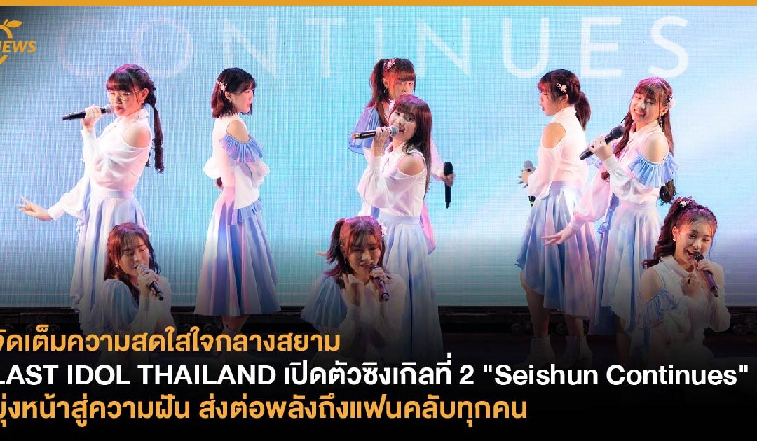 LAST IDOL THAILAND เปิดตัวซิงเกิลที่ 2 “Seishun Continues” มุ่งหน้าสู่ความฝัน ส่งต่อพลังถึงแฟนคลับทุกคน