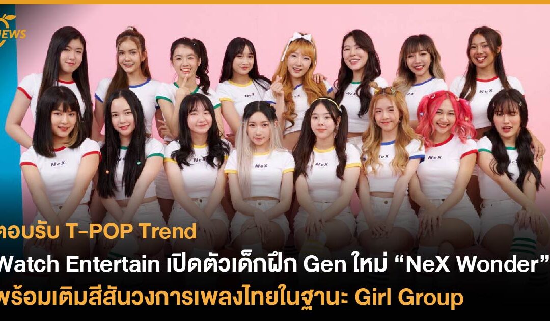 ตอบรับ T-POP Trend – Watch Entertain เปิดตัวเด็กฝึก Gen ใหม่ “NeX Wonder” พร้อมเติมสีสันวงการเพลงไทยในฐานะ Girl Group 