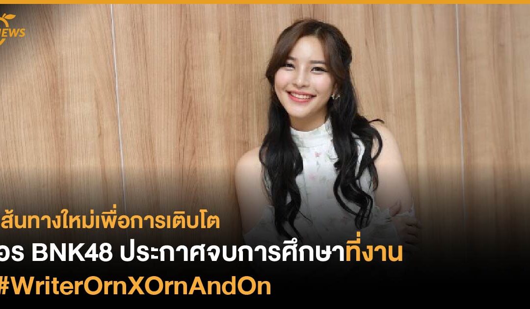 เส้นทางใหม่เพื่อการเติบโต อร BNK48 ประกาศจบการศึกษาที่งาน #WriterOrnXOrnAndOn