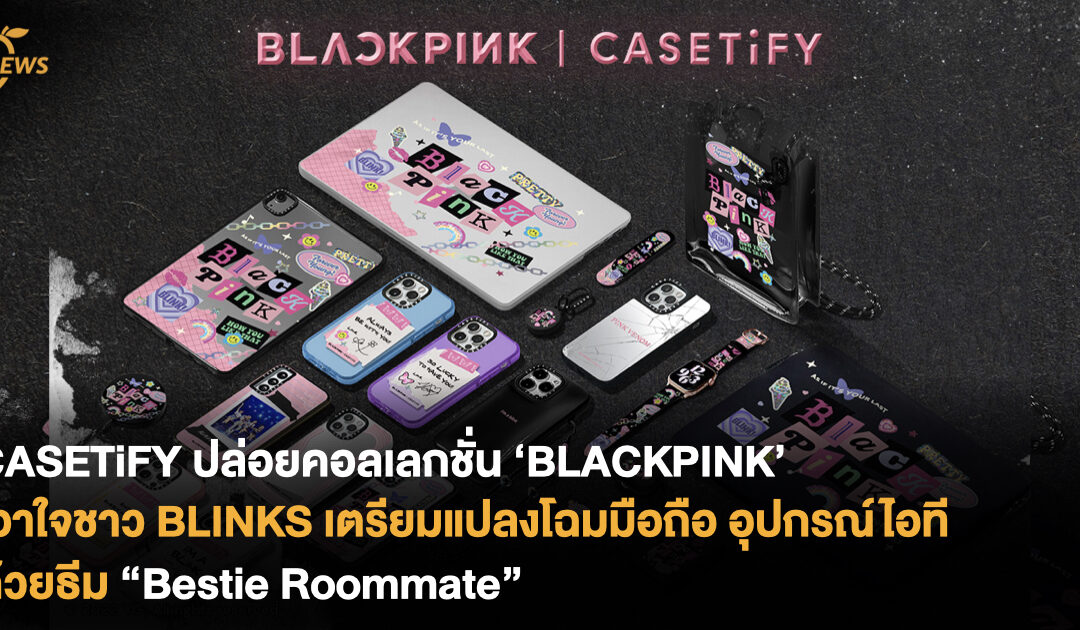 CASETiFY ปล่อยคอลเลกชั่น ‘BLACKPINK’ เอาใจชาว BLINKS เตรียมแปลงโฉมมือถือ อุปกรณ์ไอที ด้วยธีม “Bestie Roommate”