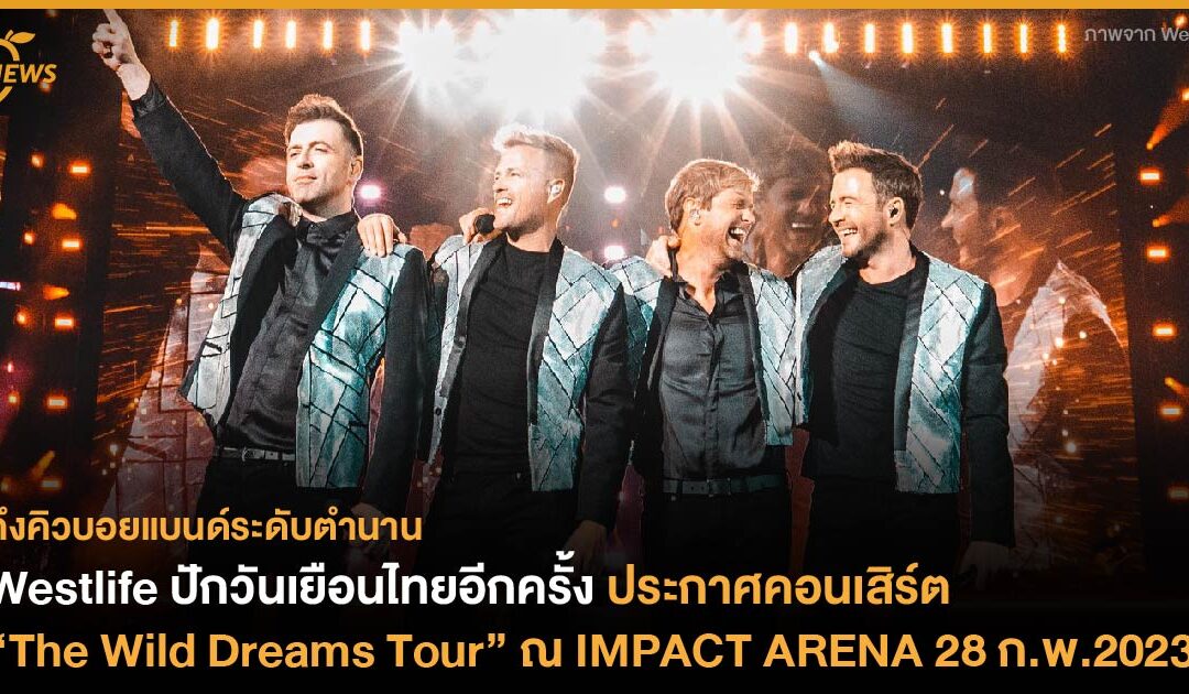 ถึงคิวบอยแบนด์ระดับตำนาน Westlife ปักวันเยือนไทยอีกครั้ง ประกาศคอนเสิร์ต  “The Wild Dreams Tour” ณ IMPACT ARENA 28 ก.พ.2023