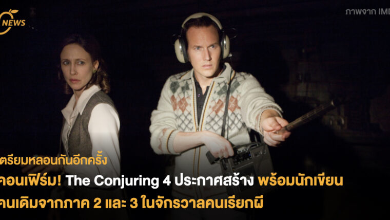 คอนเฟิร์ม! The Conjuring 4 ประกาศสร้าง  พร้อมนักเขียนคนเดิมจากภาค 2 และ 3 ในจักรวาลคนเรียกผี