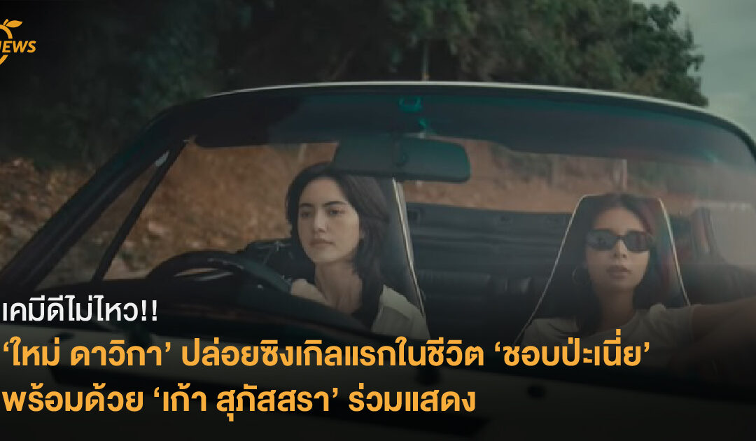 เคมีดีไม่ไหว! ‘ใหม่ ดาวิกา’ ปล่อยซิงเกิลแรกในชีวิต ‘ชอบป่ะเนี่ย’  พร้อมด้วย ‘เก้า สุภัสสรา’ ร่วมแสดง กำกับโดย ‘เต๋อ ฉันทวิชช์’