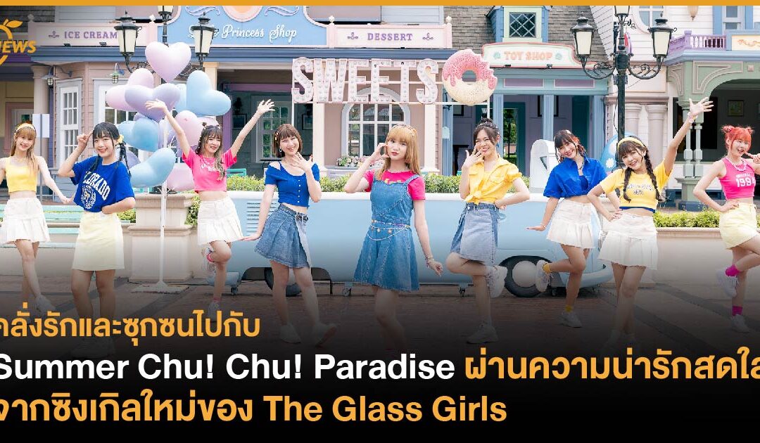 คลั่งรักและซุกซนไปกับ Summer Chu! Chu! Paradise ผ่านความน่ารักสดใส จากซิงเกิลใหม่ของ The Glass Girls