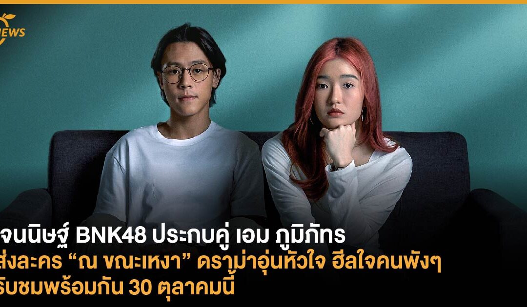 เจนนิษฐ์ BNK48 ประกบคู่ เอม ภูมิภัทร  ส่งละคร “ณ ขณะเหงา” ดราม่าอุ่นหัวใจ ฮีลใจคนพังๆ  รับชมพร้อมกัน 30 ตุลาคมนี้